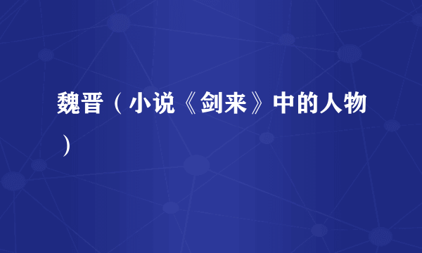 魏晋(小说《剑来》中的人物)