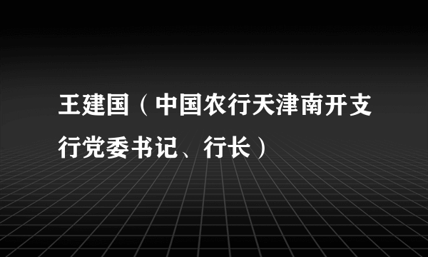 王建国(中国农行天津南开支行党委书记、行长)