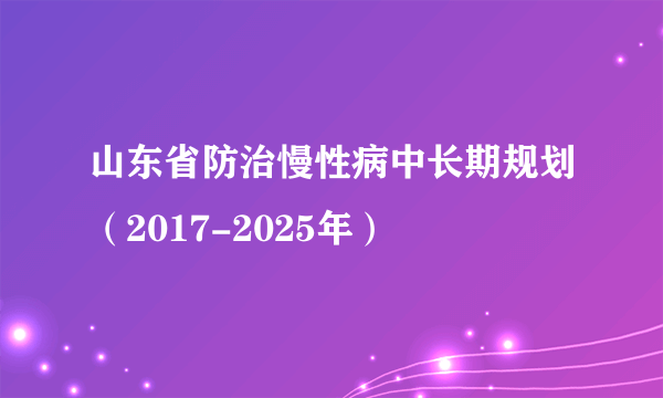 山东省防治慢性病中长期规划(2017-2025年)