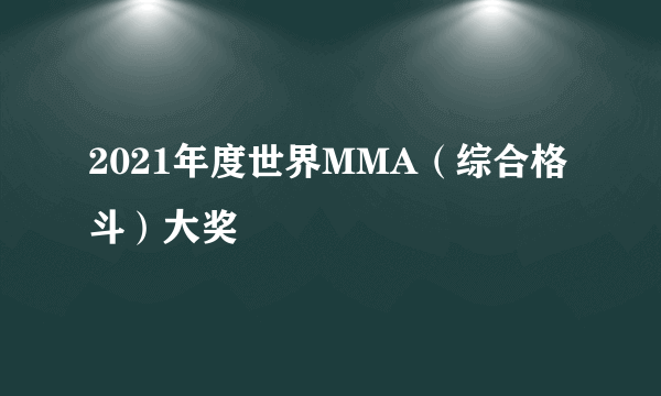 2021年度世界MMA(综合格斗)大奖