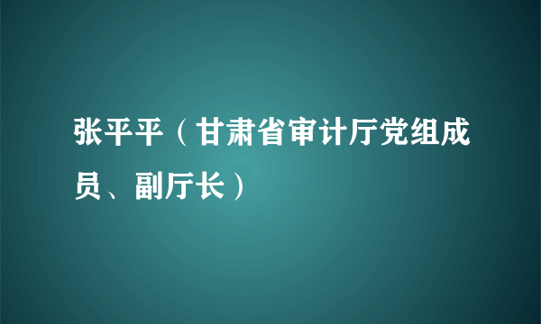 张平平（甘肃省审计厅党组成员、副厅长）