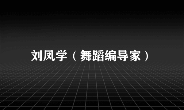 刘凤学(舞蹈编导家)