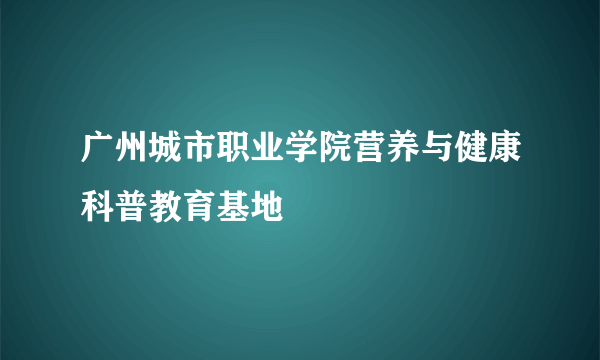 广州城市职业学院营养与健康科普教育基地