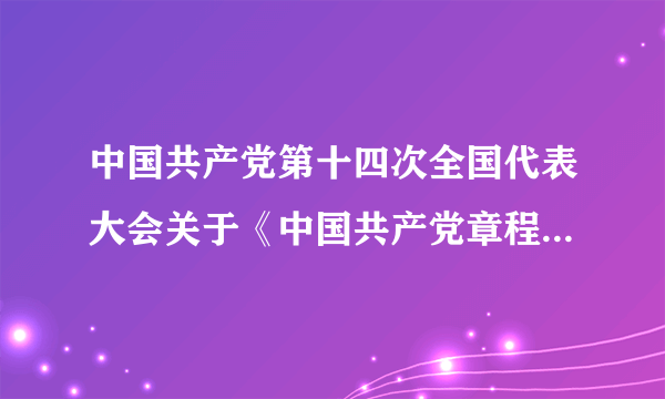 中国共产党第十四次全国代表大会关于《中国共产党章程》（修正案）的决议
