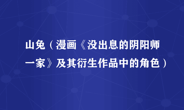 山兔(漫画《没出息的阴阳师一家》及其衍生作品中的角色)