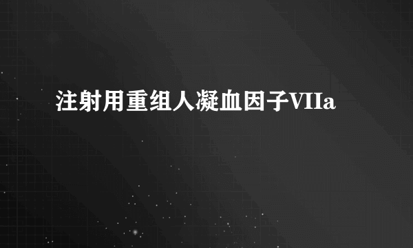 注射用重组人凝血因子VIIa