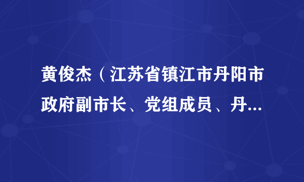 黄俊杰(江苏省镇江市丹阳市政府副市长、党组成员、丹阳市人大常委会副主任)