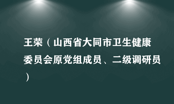 王荣（山西省大同市卫生健康委员会原党组成员、二级调研员）