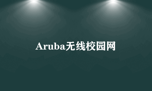 Aruba无线校园网