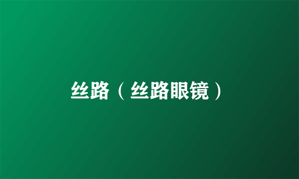 丝路(丝路眼镜)