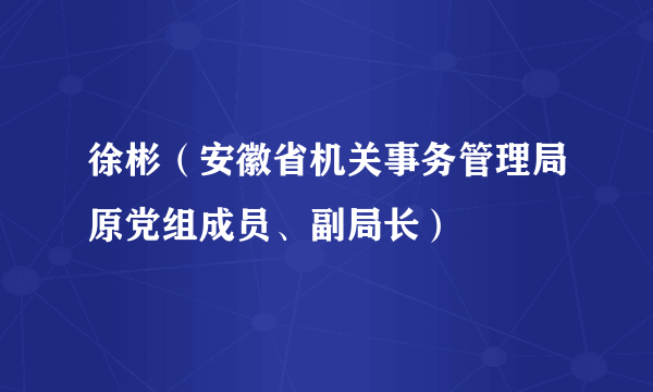 徐彬（安徽省机关事务管理局原党组成员、副局长）