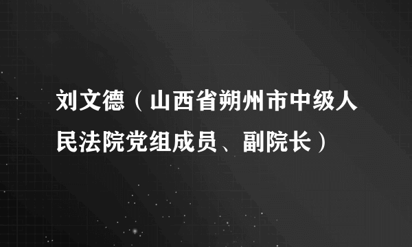 刘文德(山西省朔州市中级人民法院党组成员、副院长)