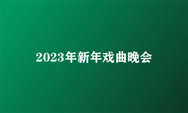 2023年新年戏曲晚会