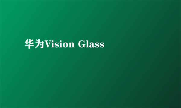 华为Vision Glass