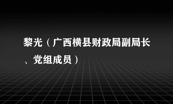 黎光（广西横县财政局副局长、党组成员）