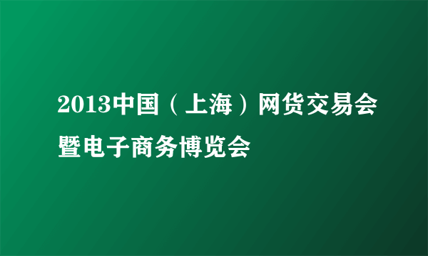 2013中国(上海)网货交易会暨电子商务博览会