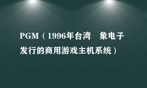 PGM(1996年台湾鈊象电子发行的商用游戏主机系统)
