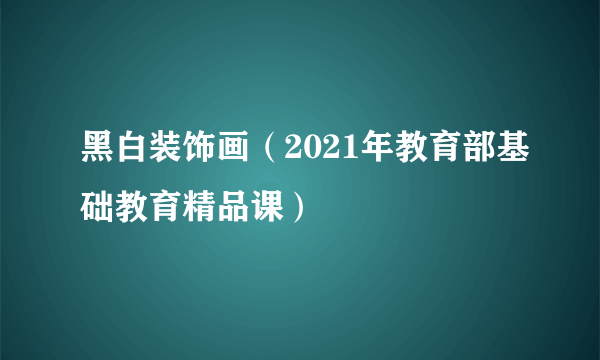 黑白装饰画(2021年教育部基础教育精品课)