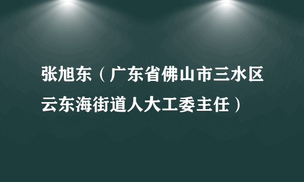 张旭东(广东省佛山市三水区云东海街道人大工委主任)