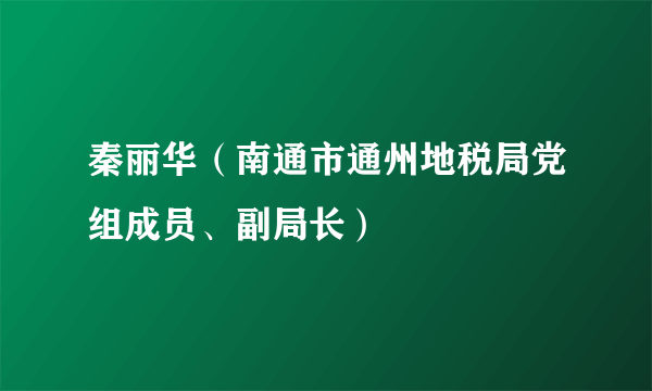 秦丽华（南通市通州地税局党组成员、副局长）