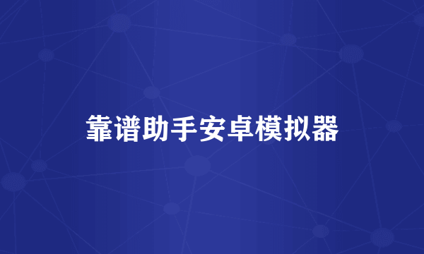 靠谱助手安卓模拟器