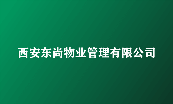 西安东尚物业管理有限公司