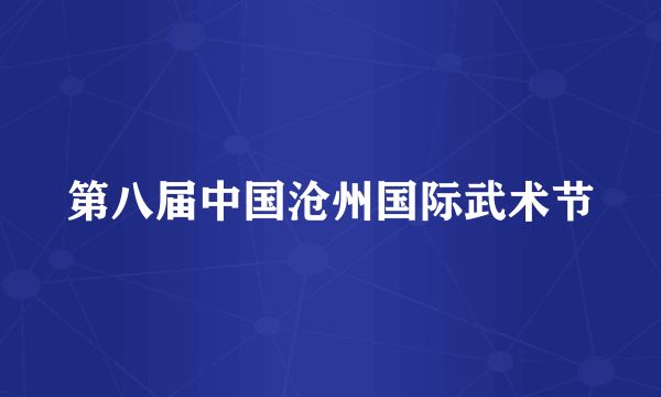第八届中国沧州国际武术节