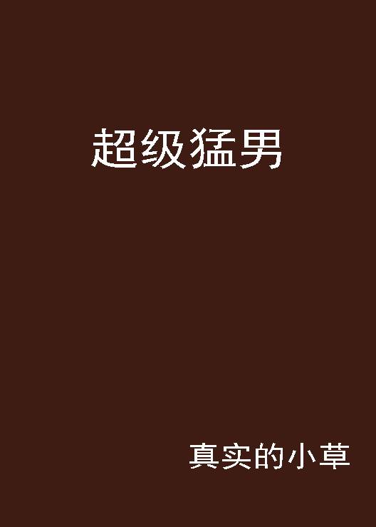 超级猛男(真实的小草创作的网络小说)