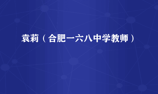 袁莉(合肥一六八中学教师)