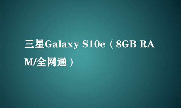 三星Galaxy S10e(8GB RAM/全网通)