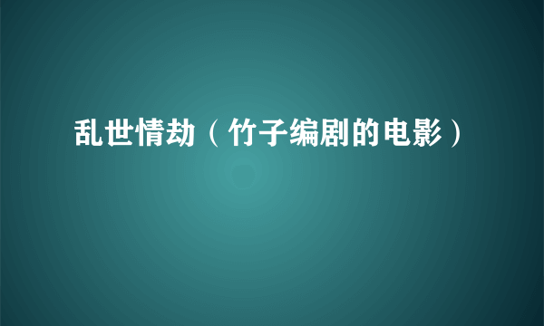 乱世情劫(竹子编剧的电影)