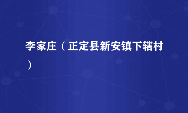 李家庄（正定县新安镇下辖村）