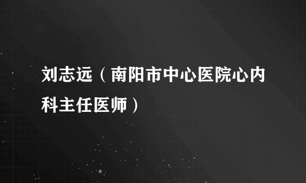 刘志远(南阳市中心医院心内科主任医师)