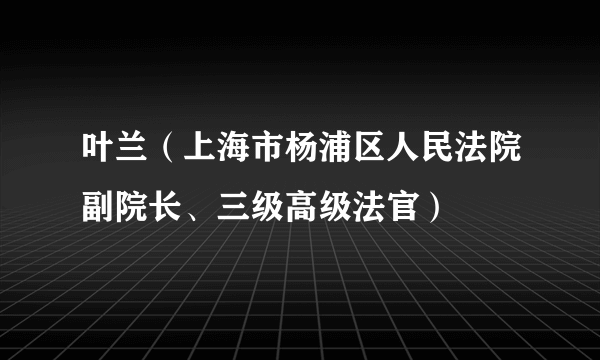 叶兰(上海市杨浦区人民法院副院长、三级高级法官)