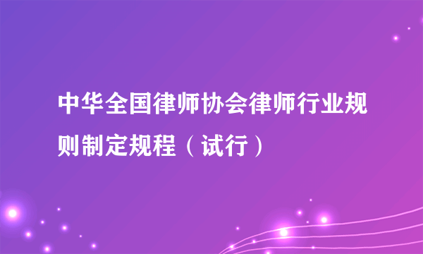 中华全国律师协会律师行业规则制定规程(试行)