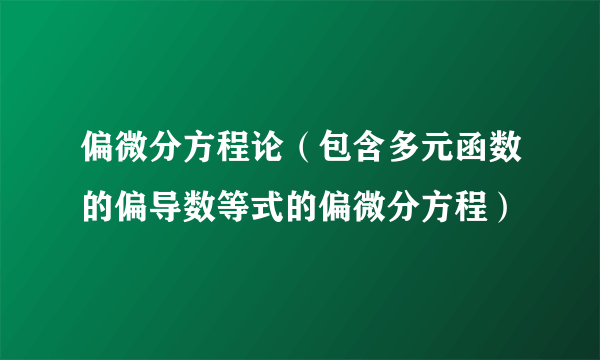 偏微分方程论(包含多元函数的偏导数等式的偏微分方程)
