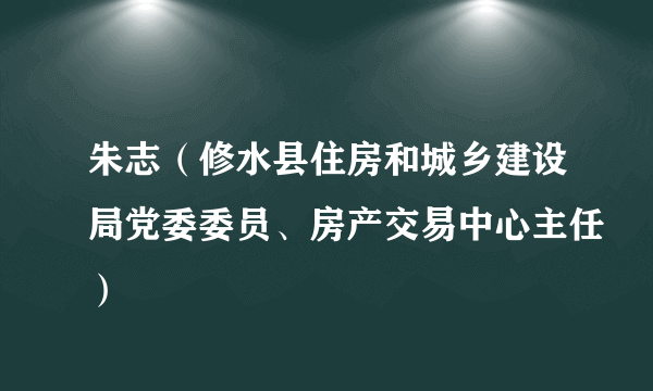 朱志(修水县住房和城乡建设局党委委员、房产交易中心主任)