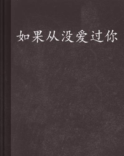 如果从没爱过你(淇老游创作现代言情小说)