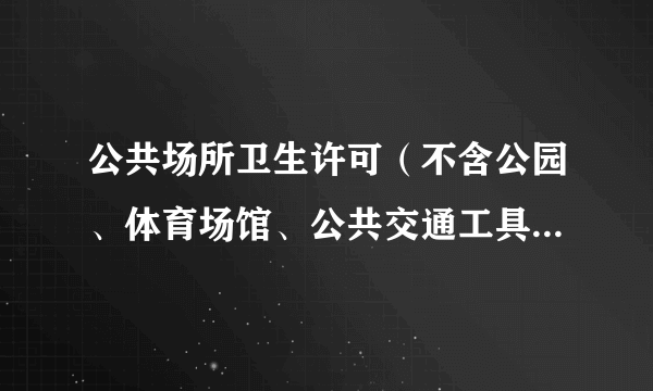 公共场所卫生许可（不含公园、体育场馆、公共交通工具卫生许可）