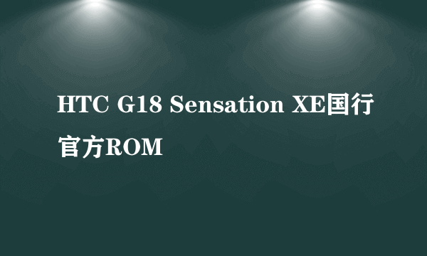 HTC G18 Sensation XE国行官方ROM