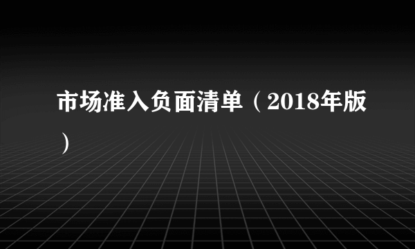 市场准入负面清单(2018年版)