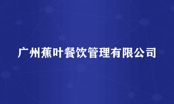 广州蕉叶餐饮管理有限公司