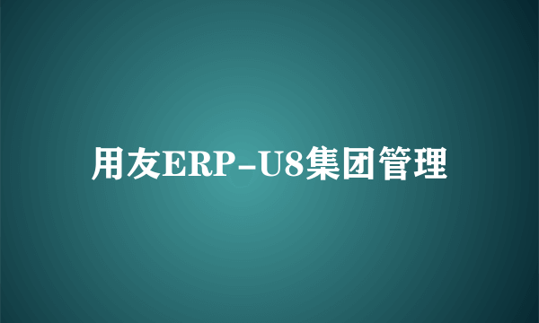 用友ERP-U8集团管理