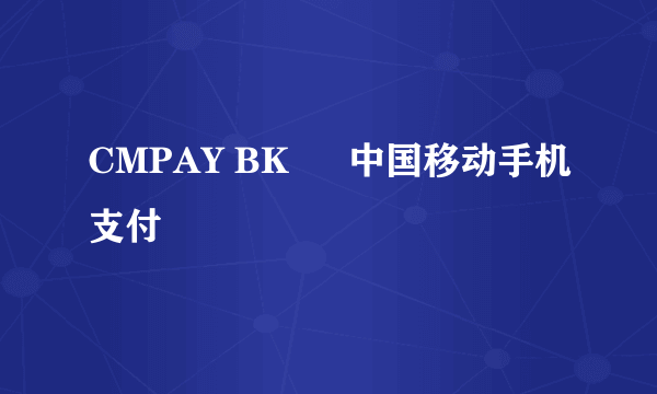 CMPAY BK – 中国移动手机支付