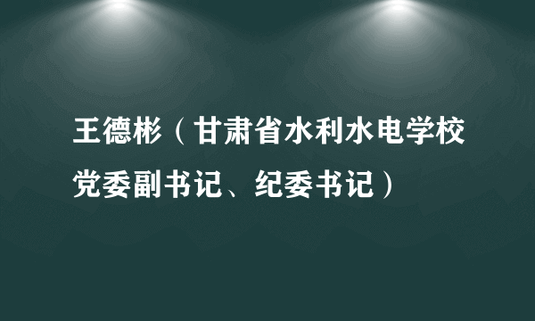 王德彬(甘肃省水利水电学校党委副书记、纪委书记)