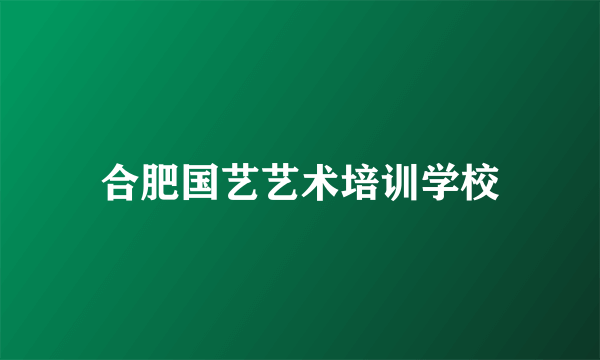 合肥国艺艺术培训学校