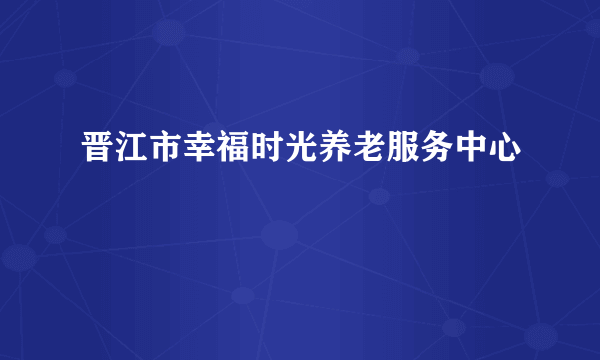 晋江市幸福时光养老服务中心