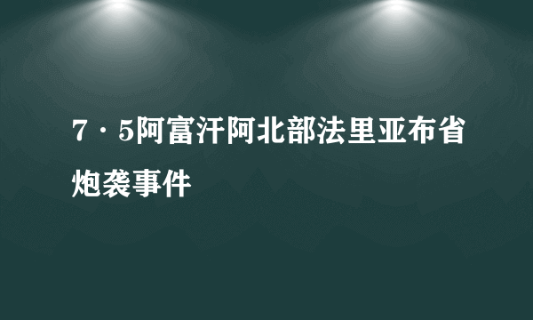 7·5阿富汗阿北部法里亚布省炮袭事件