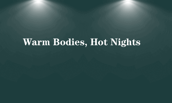 Warm Bodies, Hot Nights