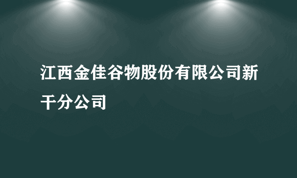 江西金佳谷物股份有限公司新干分公司